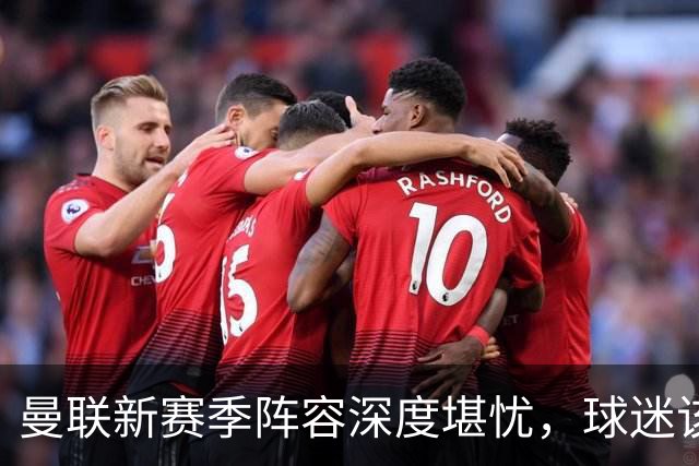 曼联新赛季阵容深度堪忧，球迷该担心啥？曼联这个夏天在转会市场上的动作确实不少，宣布签下了五名新援