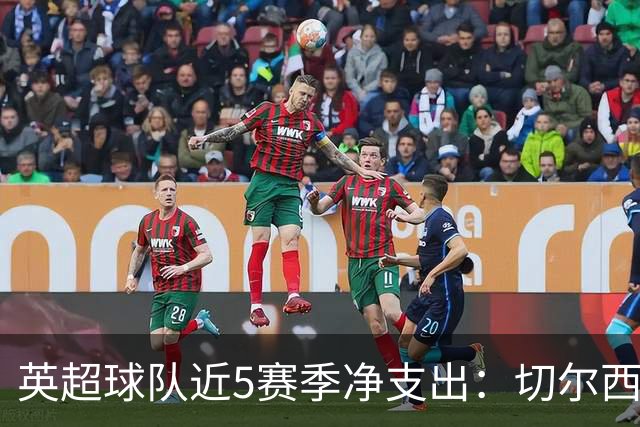 英超球队近5赛季净支出：切尔西9亿欧第一，热刺2曼联3枪手4曼城5