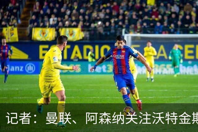 记者：曼联、阿森纳关注沃特金斯，维拉要价4000万镑左右