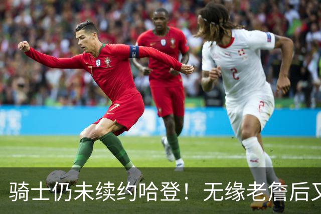 骑士仍未续约哈登！无缘老詹后又有新目标：优先完成其他引援工作