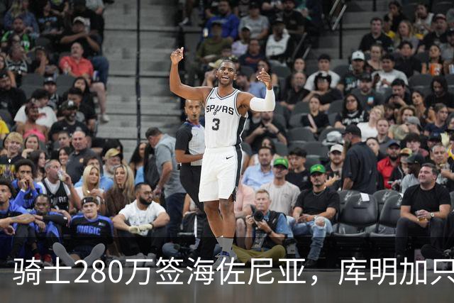 骑士280万签海佐尼亚，库明加只剩湖人一个下家